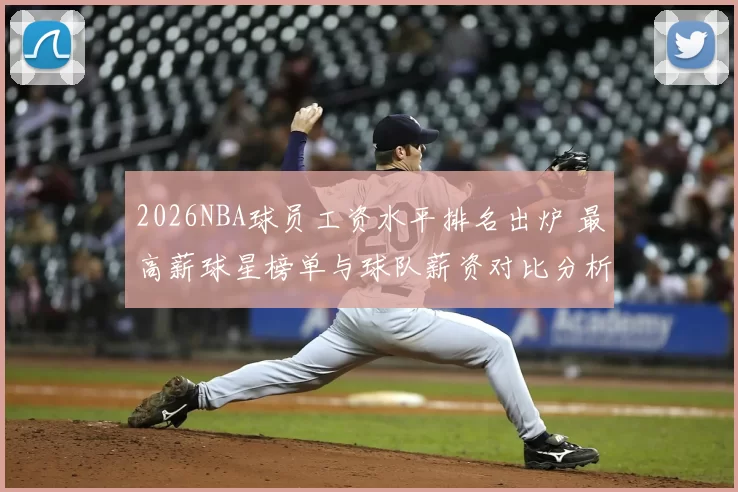 2026NBA球员工资水平排名出炉 最高薪球星榜单与球队薪资对比分析