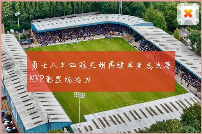 勇士八年四冠王朝再续库里总决赛MVP彰显统治力