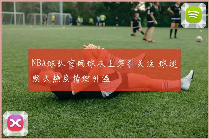 NBA球队官网球衣上架引关注 球迷购买热度持续升温