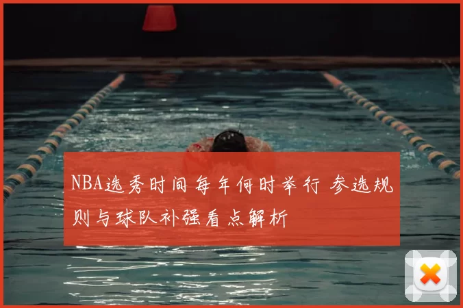 NBA选秀时间每年何时举行 参选规则与球队补强看点解析