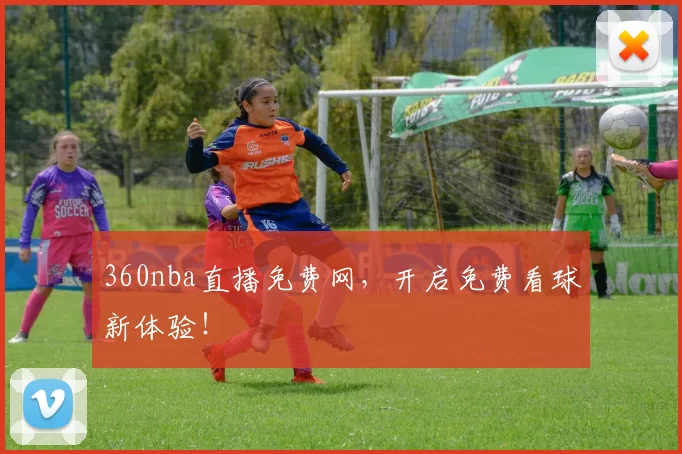 360nba直播免费网，开启免费看球新体验！