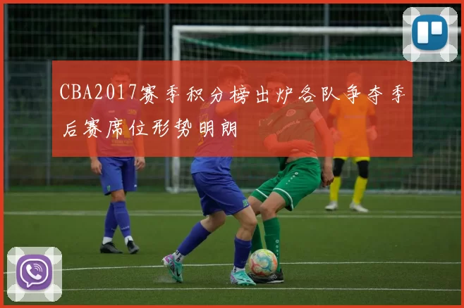 CBA2017赛季积分榜出炉各队争夺季后赛席位形势明朗