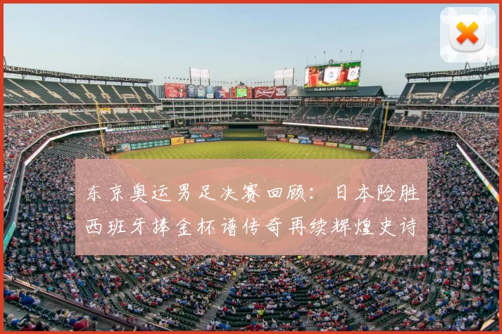 东京奥运男足决赛回顾：日本险胜西班牙捧金杯谱传奇再续辉煌史诗
