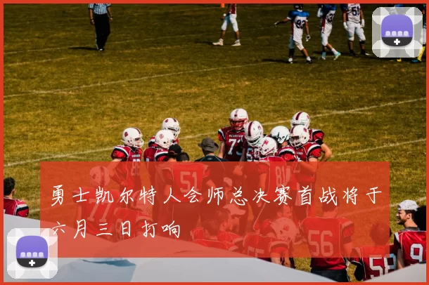 勇士凯尔特人会师总决赛首战将于六月三日打响