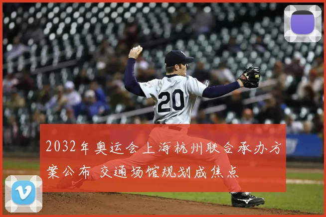 2032年奥运会上海杭州联合承办方案公布 交通场馆规划成焦点