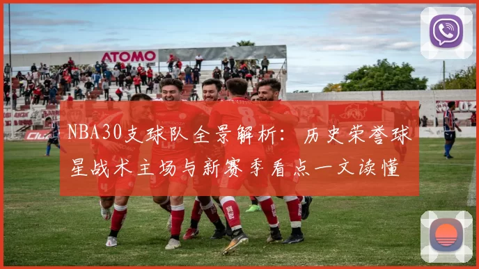 NBA30支球队全景解析：历史荣誉球星战术主场与新赛季看点一文读懂