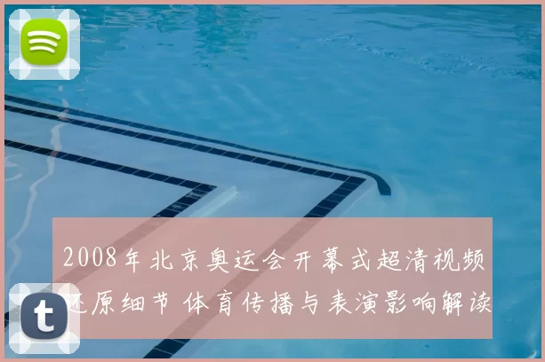 2008年北京奥运会开幕式超清视频还原细节 体育传播与表演影响解读