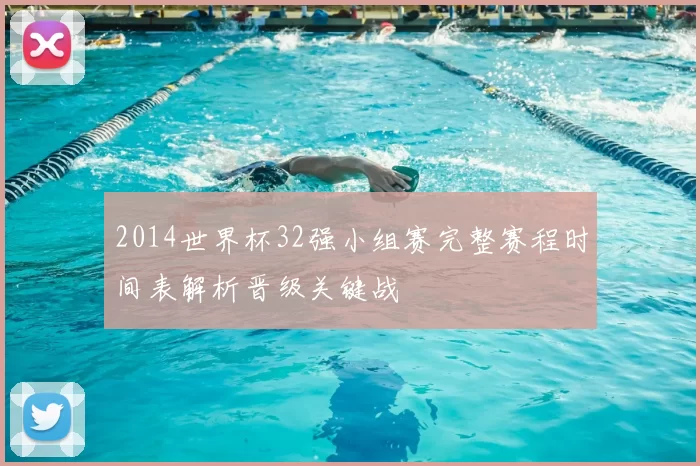 2014世界杯32强小组赛完整赛程时间表解析晋级关键战