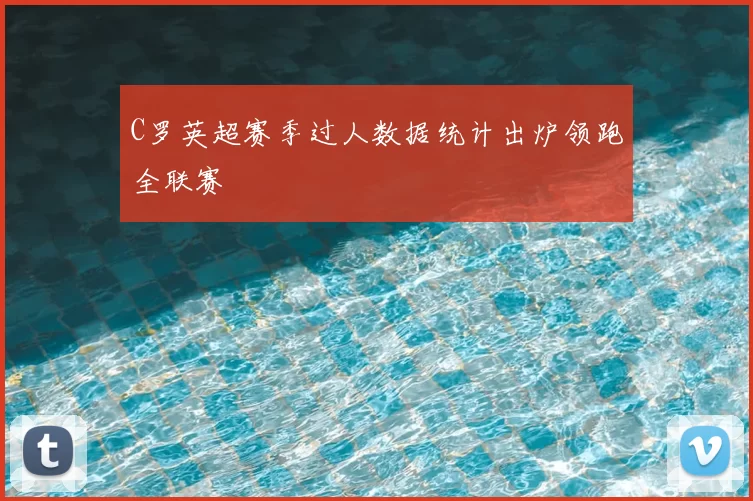 C罗英超赛季过人数据统计出炉领跑全联赛