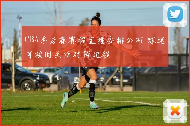 CBA季后赛赛程直播安排公布 球迷可按时关注对阵进程