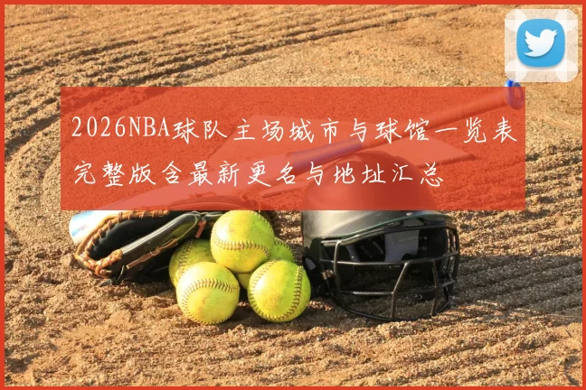 2026NBA球队主场城市与球馆一览表完整版含最新更名与地址汇总