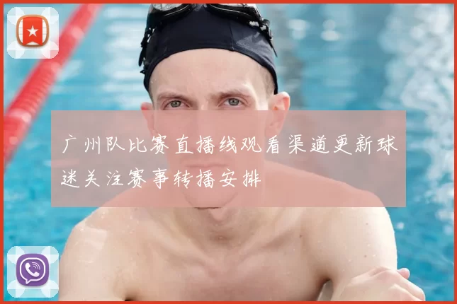 广州队比赛直播线观看渠道更新球迷关注赛事转播安排