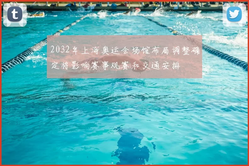 2032年上海奥运会场馆布局调整确定将影响赛事观赛和交通安排