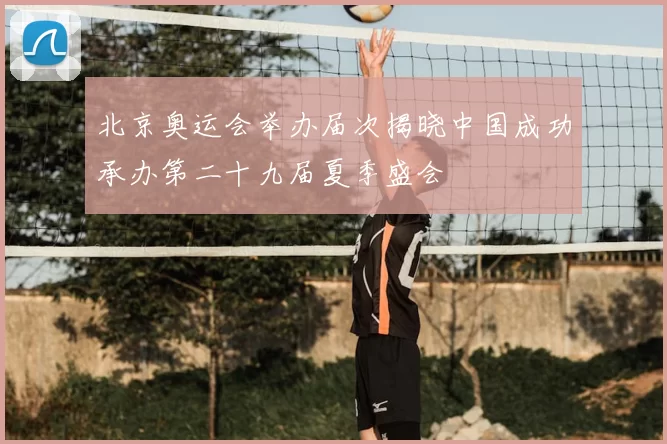 北京奥运会举办届次揭晓中国成功承办第二十九届夏季盛会