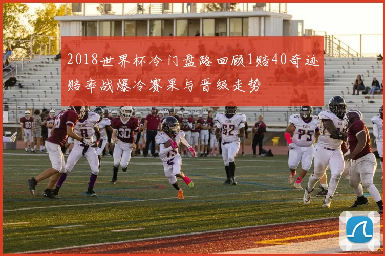 2018世界杯冷门盘路回顾1赔40奇迹赔率战爆冷赛果与晋级走势