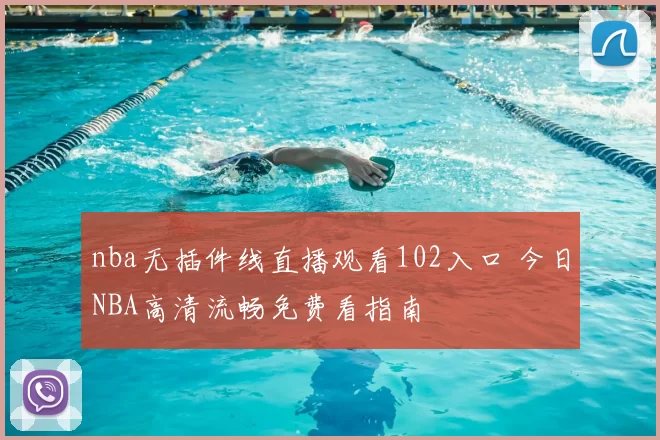 nba无插件线直播观看102入口 今日NBA高清流畅免费看指南
