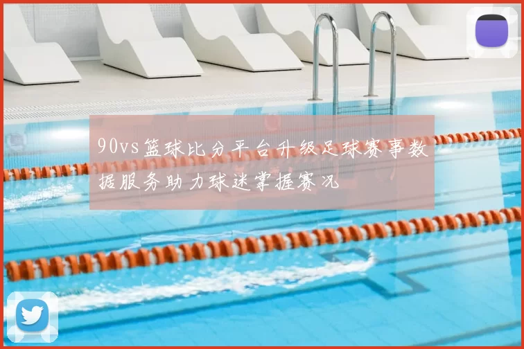 90vs篮球比分平台升级足球赛事数据服务助力球迷掌握赛况
