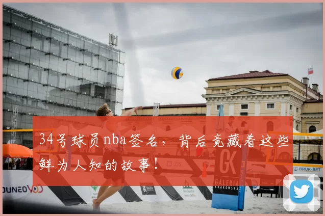 34号球员nba签名，背后竟藏着这些鲜为人知的故事！