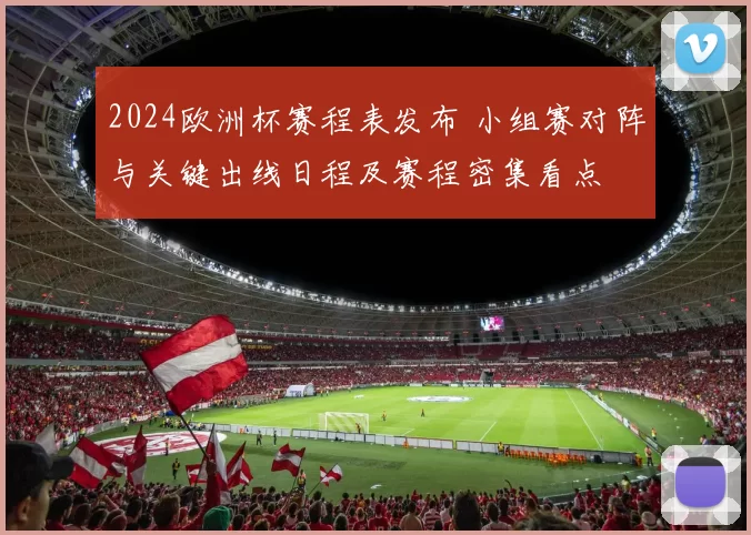 2024欧洲杯赛程表发布 小组赛对阵与关键出线日程及赛程密集看点