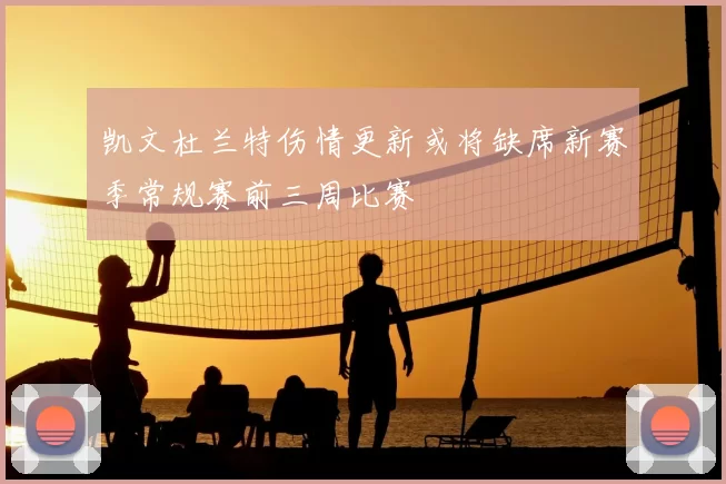 凯文杜兰特伤情更新或将缺席新赛季常规赛前三周比赛