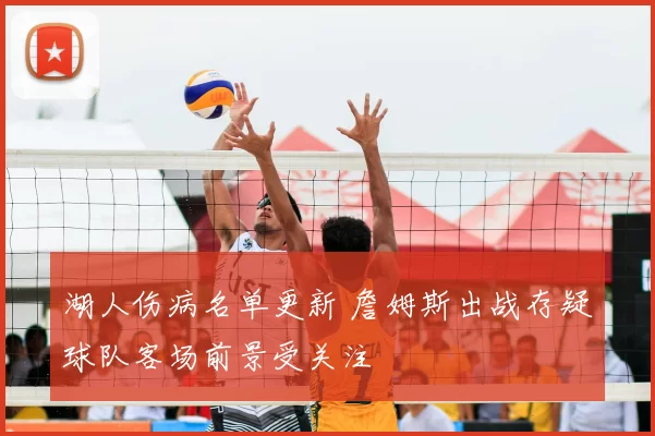 湖人伤病名单更新 詹姆斯出战存疑球队客场前景受关注