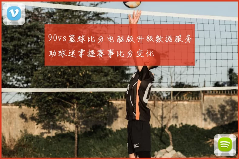 90vs篮球比分电脑版升级数据服务助球迷掌握赛事比分变化