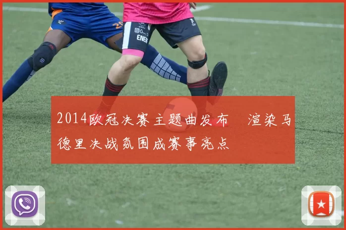 2014欧冠决赛主题曲发布　渲染马德里决战氛围成赛事亮点