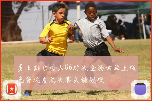 勇士凯尔特人G6对决全场回放上线免费观看总决赛关键战役
