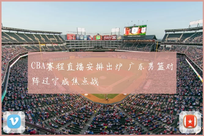 CBA赛程直播安排出炉 广东男篮对阵辽宁成焦点战