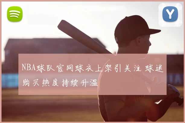 NBA球队官网球衣上架引关注 球迷购买热度持续升温
