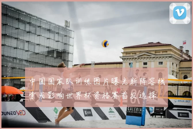 中国国家队训练图片曝光新阵容线索或影响世界杯资格赛首发选择