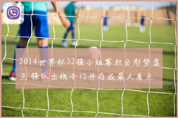 2014世界杯32强小组赛积分形势盘点 强队出线冷门并存成最大看点
