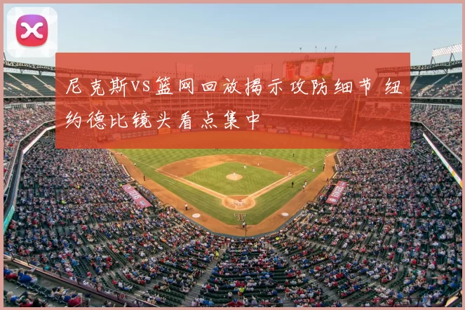 尼克斯vs篮网回放揭示攻防细节 纽约德比镜头看点集中