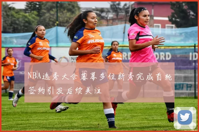 NBA选秀大会落幕多位新秀完成首轮签约引发后续关注