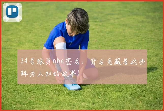 34号球员nba签名，背后竟藏着这些鲜为人知的故事！