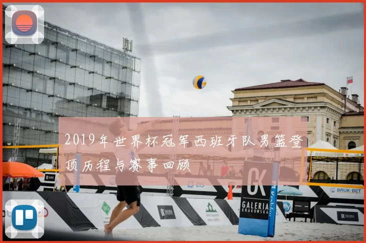 2019年世界杯冠军西班牙队男篮登顶历程与赛事回顾