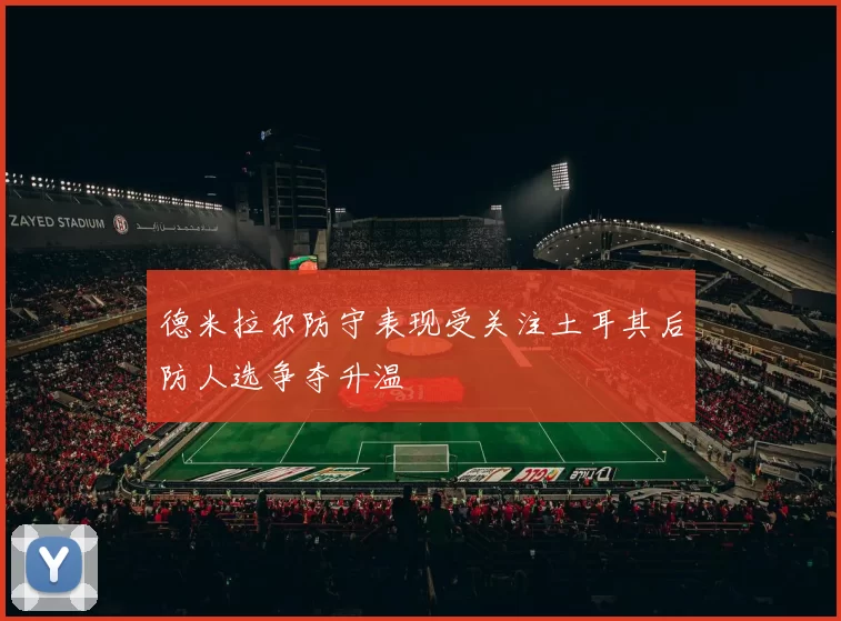 德米拉尔防守表现受关注土耳其后防人选争夺升温