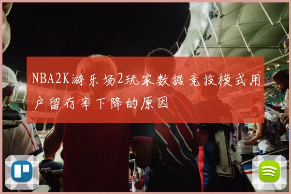 NBA2K游乐场2玩家数据竞技模式用户留存率下降的原因