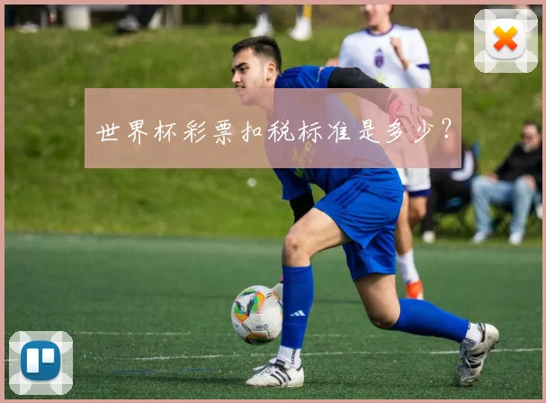 世界杯彩票扣税标准是多少？