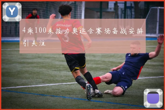 4乘100米接力奥运会赛场备战安排引关注