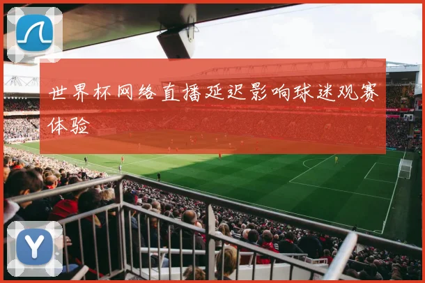 世界杯网络直播延迟影响球迷观赛体验