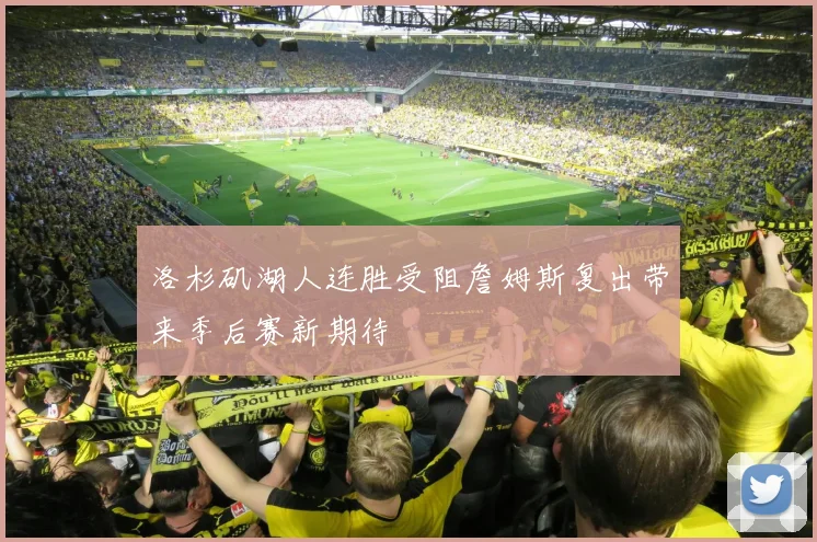 洛杉矶湖人连胜受阻詹姆斯复出带来季后赛新期待
