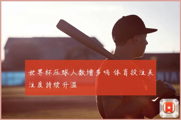 世界杯压球人数增多吗 体育投注关注度持续升温