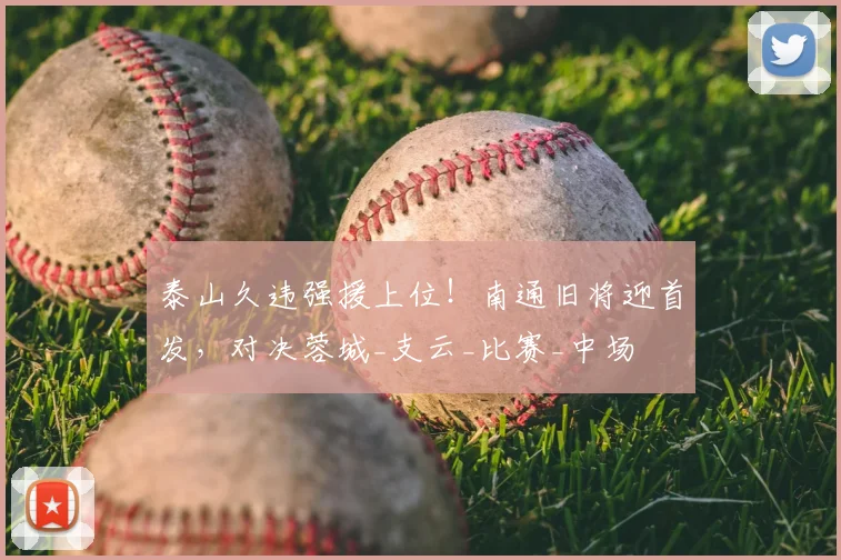 泰山久违强援上位！南通旧将迎首发，对决蓉城_支云_比赛_中场