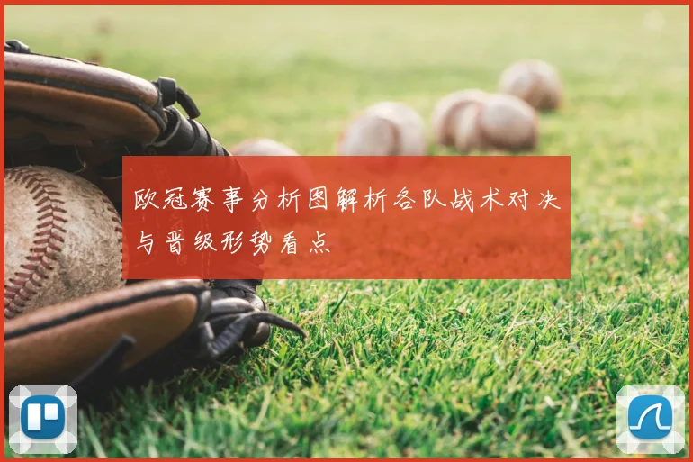 欧冠赛事分析图解析各队战术对决与晋级形势看点