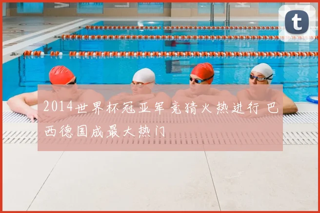 2014世界杯冠亚军竞猜火热进行 巴西德国成最大热门