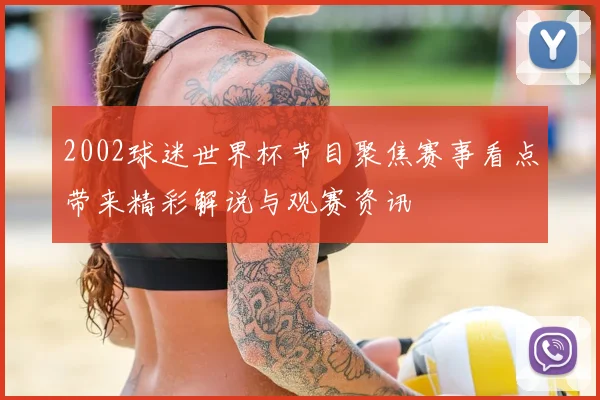 2002球迷世界杯节目聚焦赛事看点带来精彩解说与观赛资讯