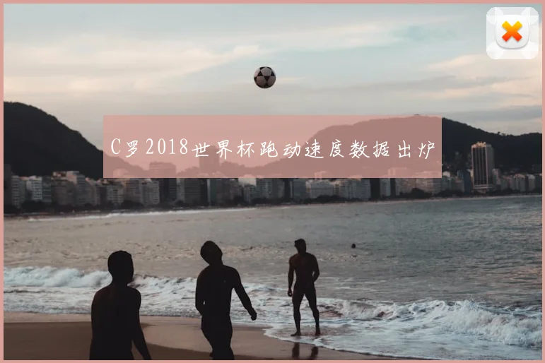 C罗2018世界杯跑动速度数据出炉