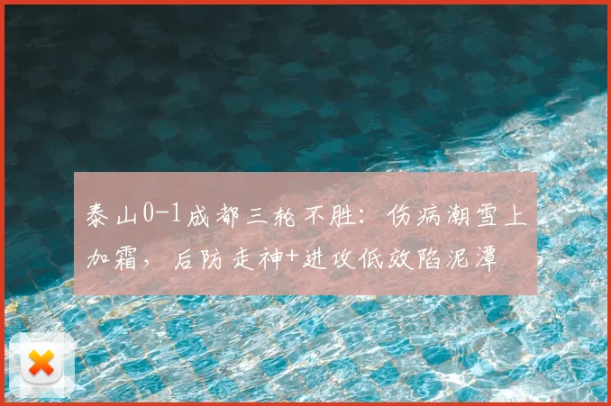 泰山0-1成都三轮不胜：伤病潮雪上加霜，后防走神+进攻低效陷泥潭