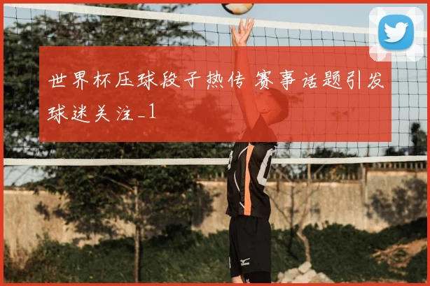 世界杯压球段子热传 赛事话题引发球迷关注_1